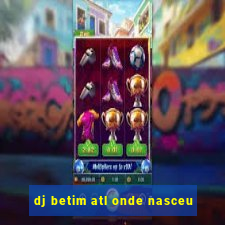 dj betim atl onde nasceu